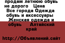 продам летнюю обувь не дорого › Цена ­ 500 - Все города Одежда, обувь и аксессуары » Женская одежда и обувь   . Алтайский край